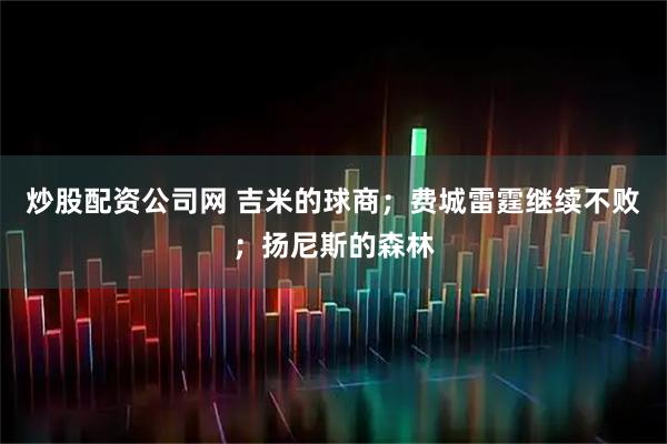 炒股配资公司网 吉米的球商；费城雷霆继续不败；扬尼斯的森林