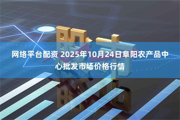 网络平台配资 2025年10月24日阜阳农产品中心批发市场价格行情