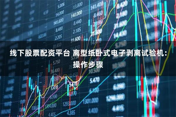 线下股票配资平台 离型纸卧式电子剥离试验机：操作步骤