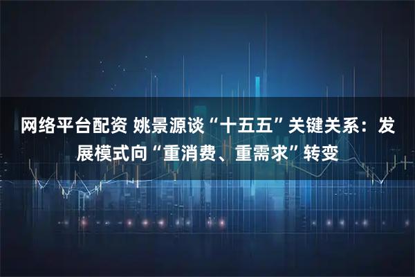 网络平台配资 姚景源谈“十五五”关键关系：发展模式向“重消费、重需求”转变