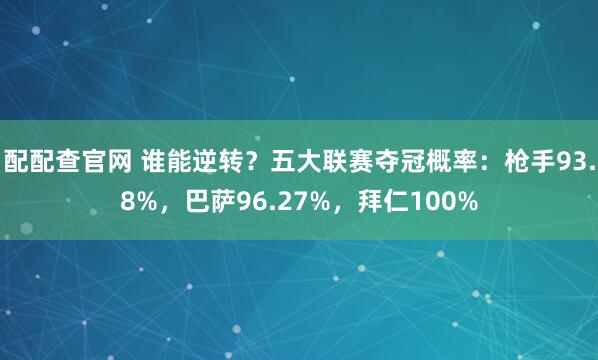 配配查官网 谁能逆转？五大联赛夺冠概率：枪手93.8%，巴萨96.27%，拜仁100%