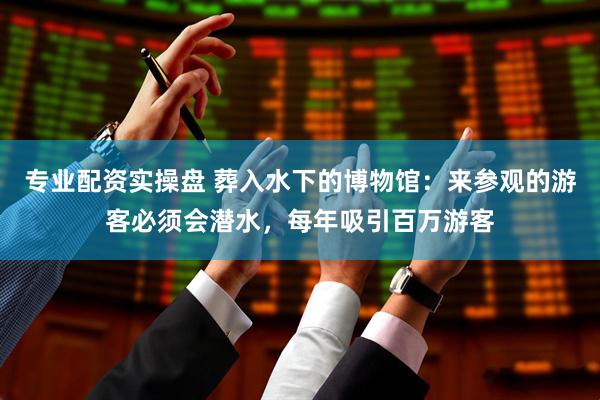 专业配资实操盘 葬入水下的博物馆：来参观的游客必须会潜水，每年吸引百万游客