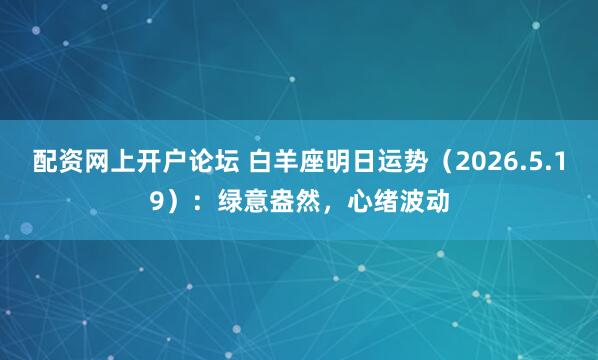 配资网上开户论坛 白羊座明日运势（2026.5.19）：绿意盎然，心绪波动