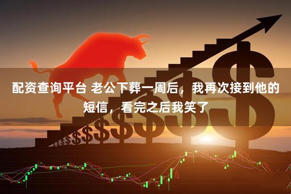 配资查询平台 老公下葬一周后，我再次接到他的短信，看完之后我笑了