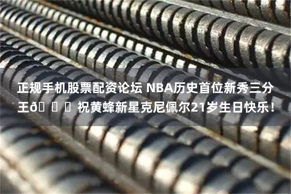正规手机股票配资论坛 NBA历史首位新秀三分王🎂祝黄蜂新星克尼佩尔21岁生日快乐！