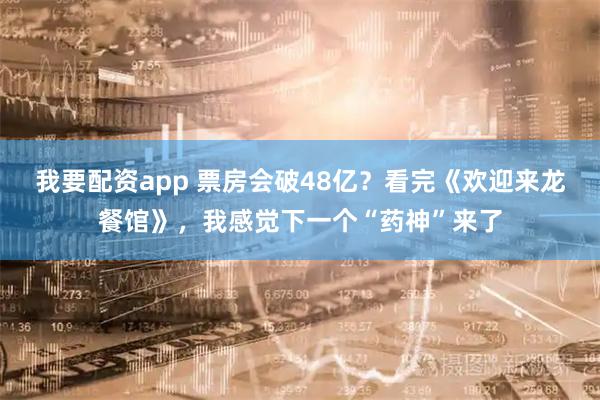我要配资app 票房会破48亿？看完《欢迎来龙餐馆》，我感觉下一个“药神”来了