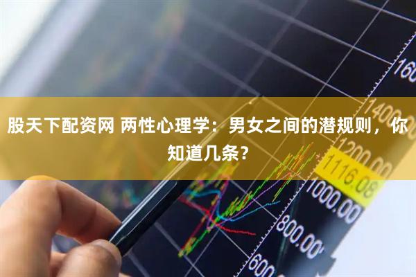 股天下配资网 两性心理学：男女之间的潜规则，你知道几条？